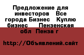 Предложение для инвесторов - Все города Бизнес » Куплю бизнес   . Пензенская обл.,Пенза г.